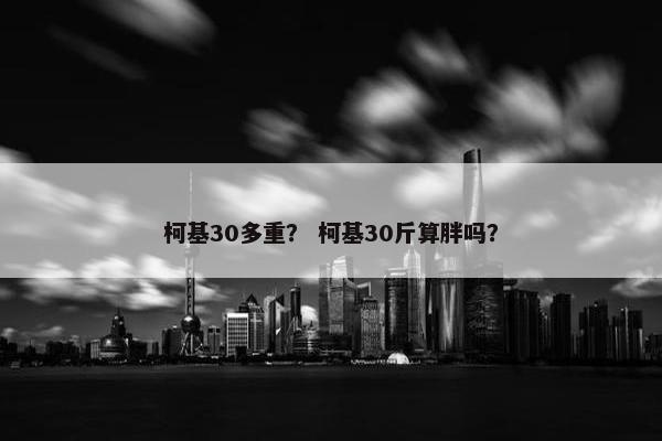 柯基30多重？ 柯基30斤算胖吗？