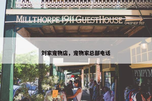 刘家宠物店，宠物家总部电话