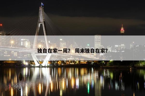 独自在家一周？ 周末独自在家？