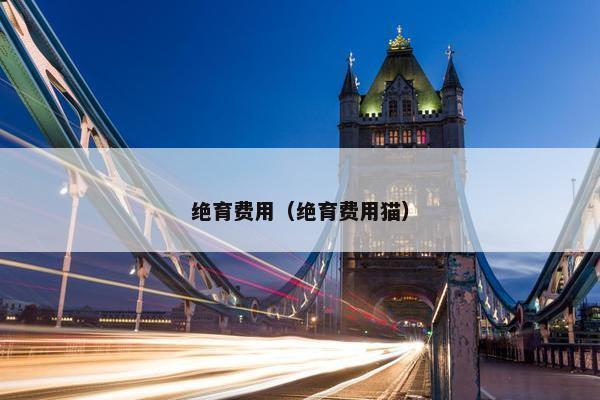 绝育费用（绝育费用猫）