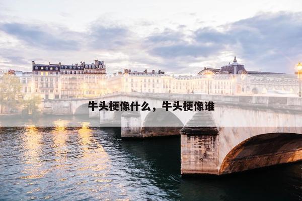 牛头梗像什么，牛头梗像谁