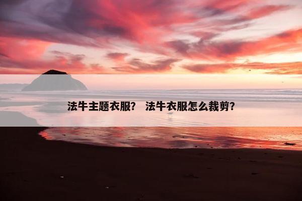 法牛主题衣服？ 法牛衣服怎么裁剪？
