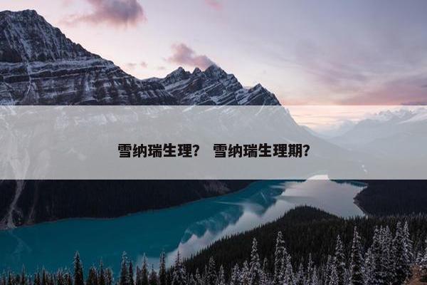 雪纳瑞生理？ 雪纳瑞生理期？