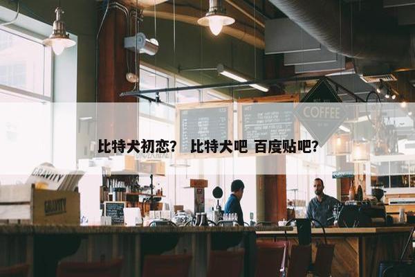 比特犬初恋？ 比特犬吧 百度贴吧？