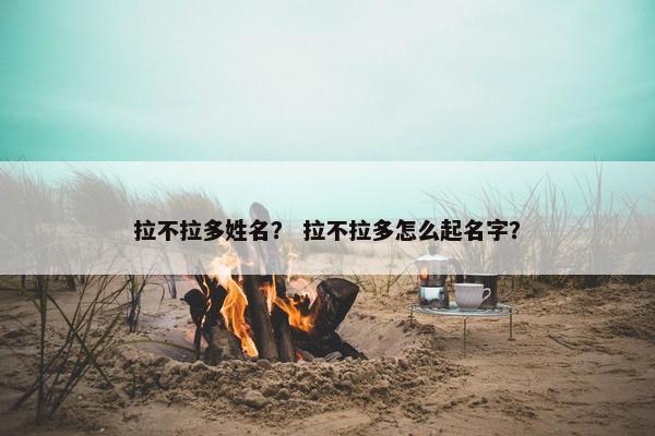拉不拉多姓名？ 拉不拉多怎么起名字？