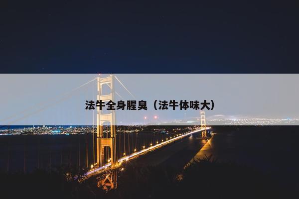 法牛全身腥臭（法牛体味大）