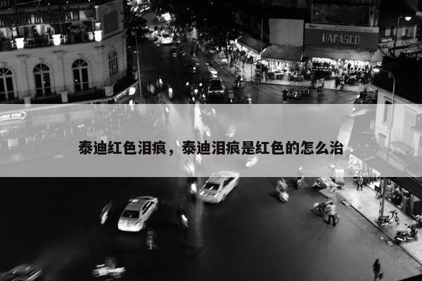 泰迪红色泪痕，泰迪泪痕是红色的怎么治
