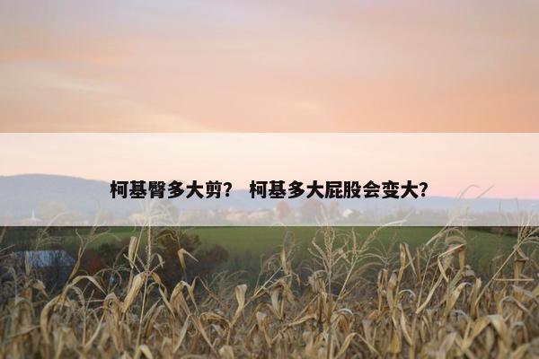 柯基臀多大剪？ 柯基多大屁股会变大？