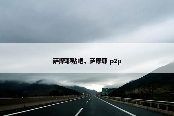 萨摩耶贴吧，萨摩耶 p2p