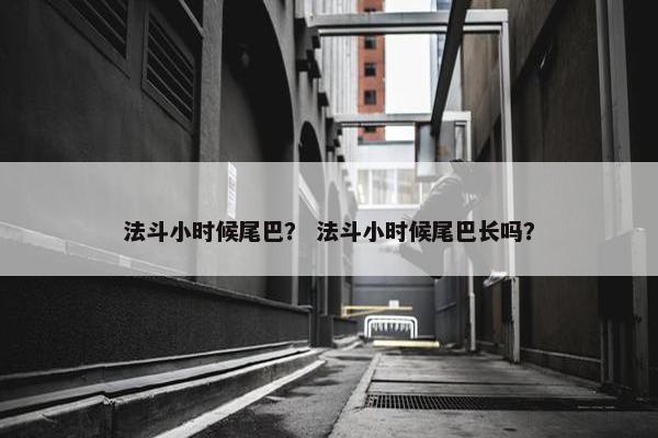 法斗小时候尾巴？ 法斗小时候尾巴长吗？