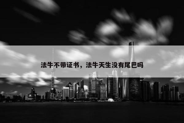 法牛不带证书，法牛天生没有尾巴吗
