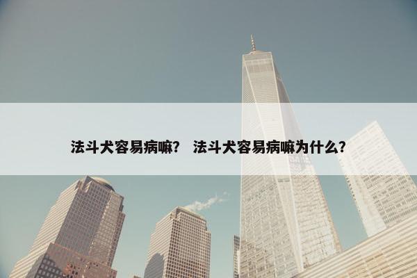 法斗犬容易病嘛？ 法斗犬容易病嘛为什么？