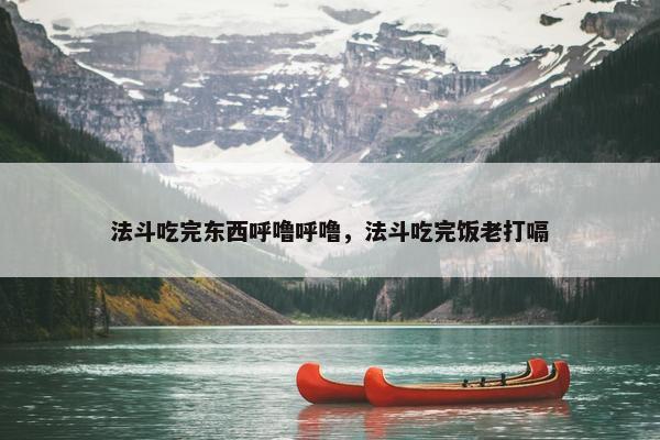 法斗吃完东西呼噜呼噜，法斗吃完饭老打嗝