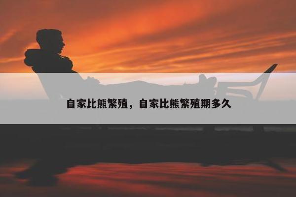 自家比熊繁殖，自家比熊繁殖期多久