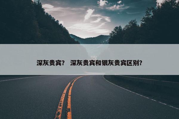 深灰贵宾？ 深灰贵宾和银灰贵宾区别？