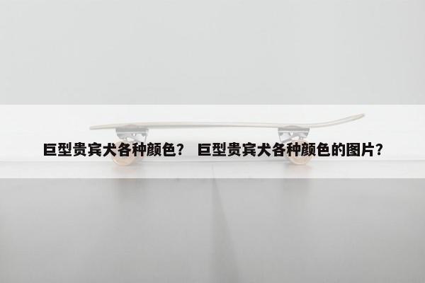 巨型贵宾犬各种颜色？ 巨型贵宾犬各种颜色的图片？