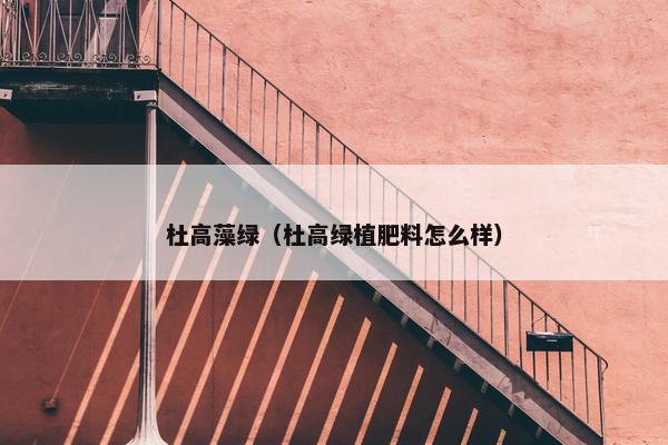 杜高藻绿（杜高绿植肥料怎么样）