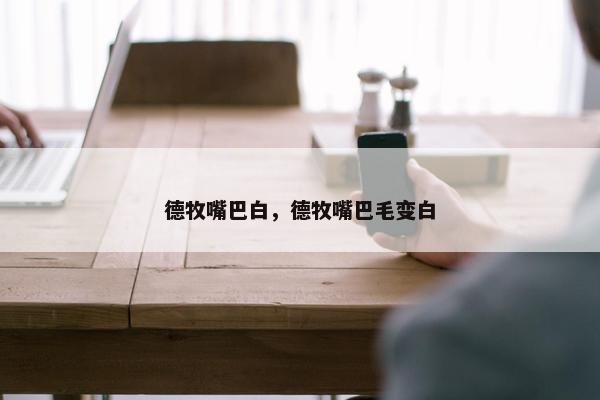 德牧嘴巴白，德牧嘴巴毛变白