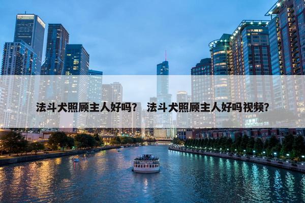 法斗犬照顾主人好吗？ 法斗犬照顾主人好吗视频？