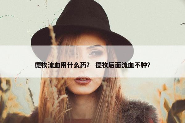 德牧流血用什么药？ 德牧后面流血不肿？