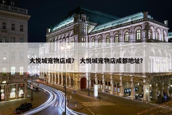大悦城宠物店成？ 大悦城宠物店成都地址？