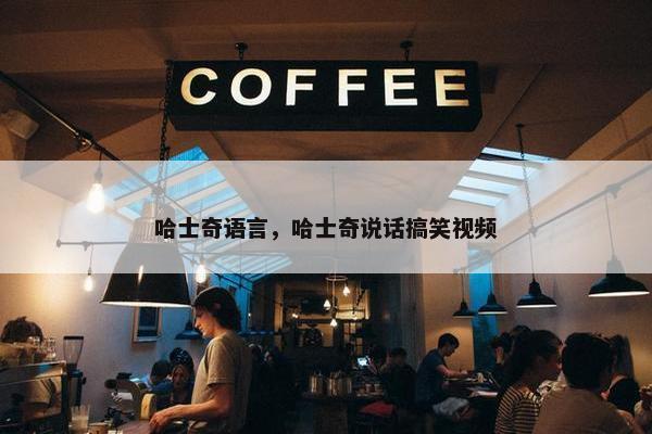 哈士奇语言，哈士奇说话搞笑视频