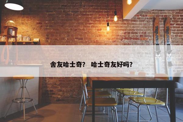 舍友哈士奇？ 哈士奇友好吗？