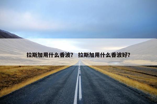 拉斯加用什么香波？ 拉斯加用什么香波好？