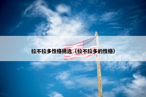 拉不拉多性格挑选（拉不拉多的性格）
