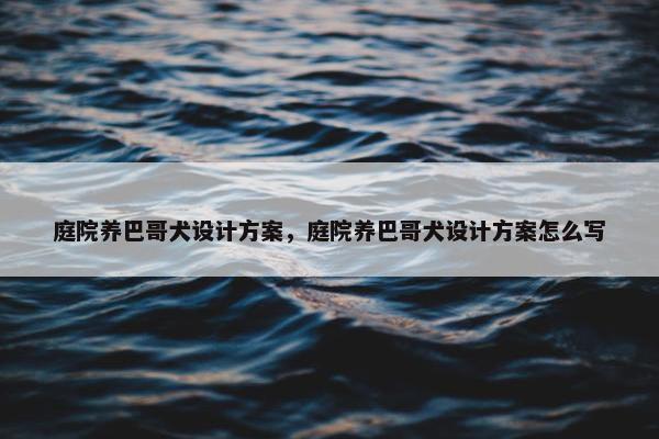 庭院养巴哥犬设计方案，庭院养巴哥犬设计方案怎么写