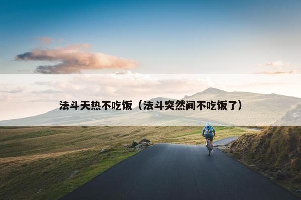 法斗天热不吃饭（法斗突然间不吃饭了）