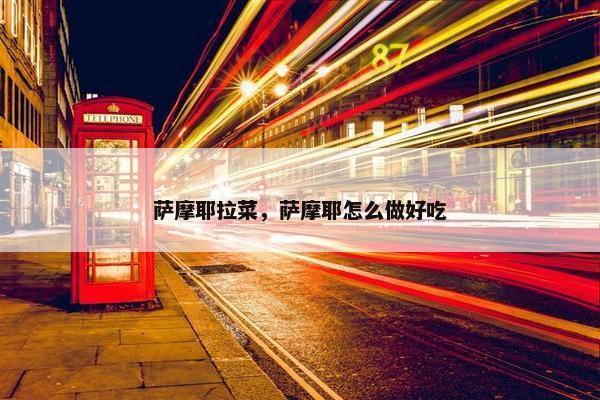 萨摩耶拉菜，萨摩耶怎么做好吃