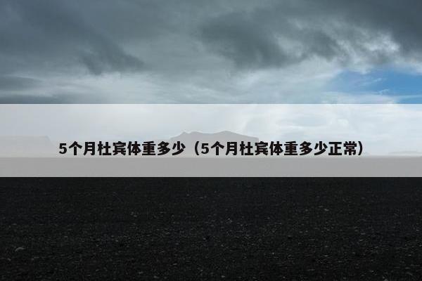 5个月杜宾体重多少（5个月杜宾体重多少正常）