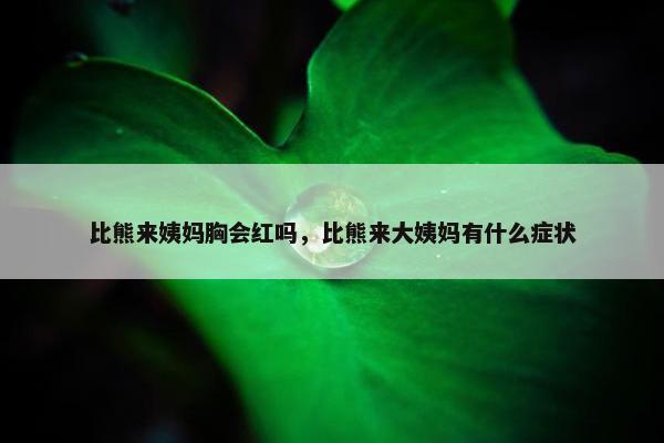比熊来姨妈胸会红吗，比熊来大姨妈有什么症状