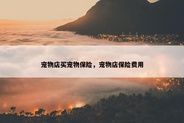 宠物店买宠物保险，宠物店保险费用