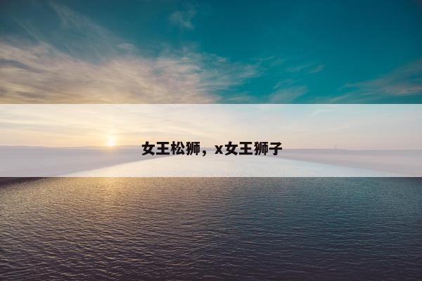 女王松狮，x女王狮子