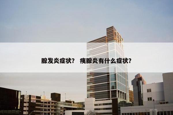 腺发炎症状？ 痍腺炎有什么症状？