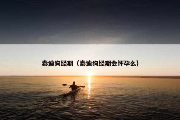 泰迪狗经期（泰迪狗经期会怀孕么）