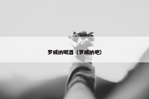 罗威纳喝酒（罗威纳吧）