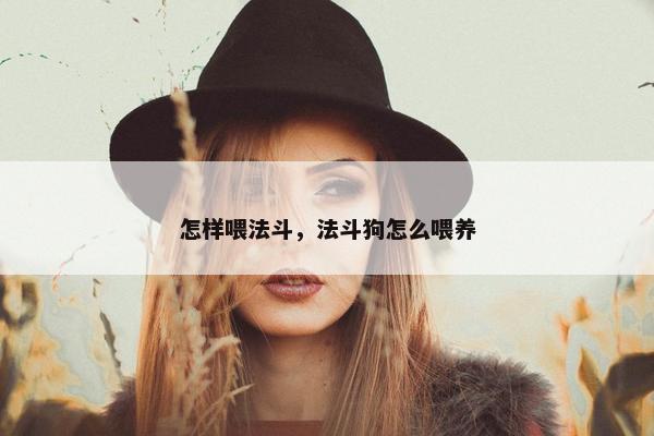 怎样喂法斗，法斗狗怎么喂养