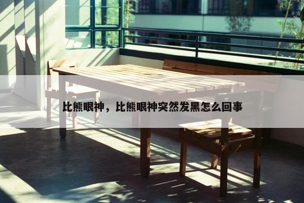 比熊眼神，比熊眼神突然发黑怎么回事