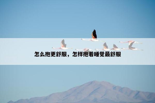 怎么抱更舒服，怎样抱着睡觉最舒服