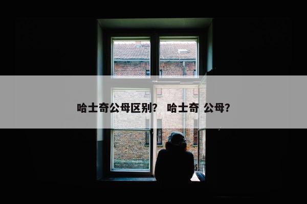 哈士奇公母区别？ 哈士奇 公母？