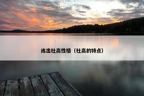 练出杜高性格（杜高的特点）