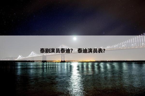 泰剧演员泰迪？ 泰迪演员表？