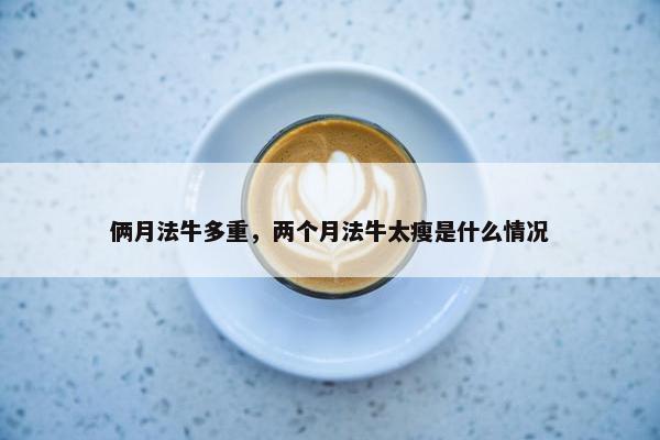 俩月法牛多重，两个月法牛太瘦是什么情况