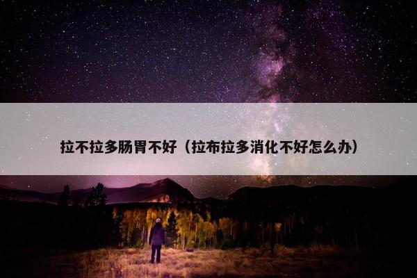 拉不拉多肠胃不好（拉布拉多消化不好怎么办）