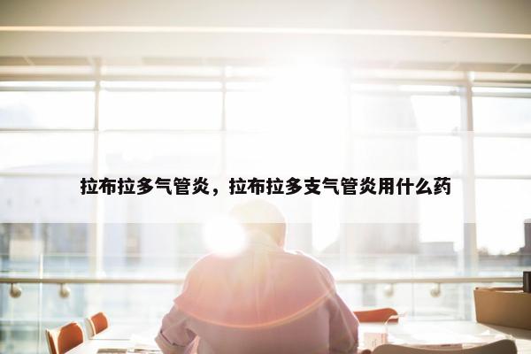 拉布拉多气管炎，拉布拉多支气管炎用什么药