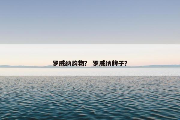 罗威纳购物？ 罗威纳牌子？