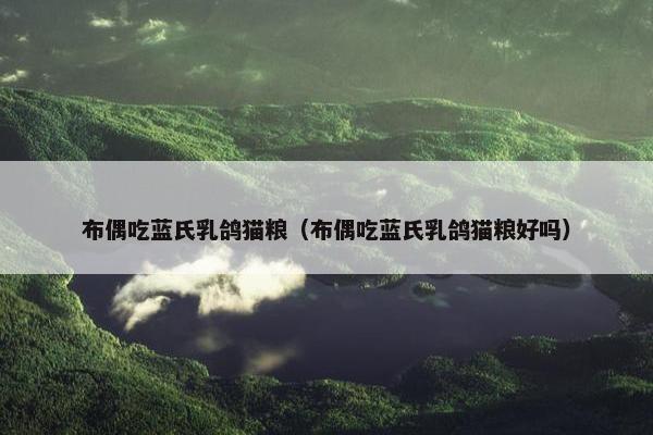 布偶吃蓝氏乳鸽猫粮（布偶吃蓝氏乳鸽猫粮好吗）